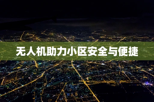 无人机助力小区安全与便捷