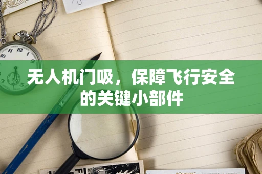 无人机门吸，保障飞行安全的关键小部件