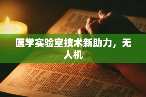 医学实验室技术新助力，无人机