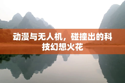 动漫与无人机，碰撞出的科技幻想火花