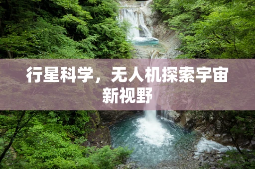 行星科学，无人机探索宇宙新视野
