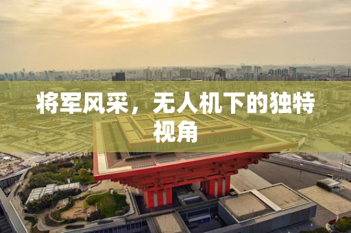 将军风采，无人机下的独特视角