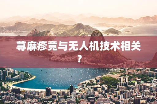 荨麻疹竟与无人机技术相关？