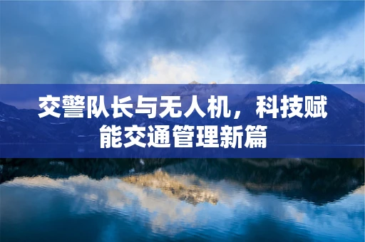 交警队长与无人机，科技赋能交通管理新篇