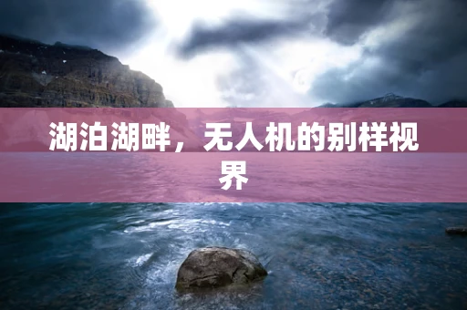 湖泊湖畔，无人机的别样视界