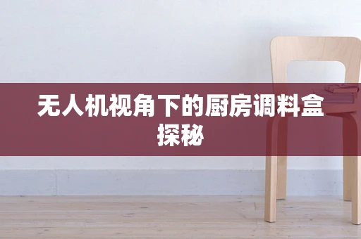 无人机视角下的厨房调料盒探秘
