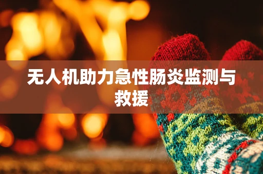无人机助力急性肠炎监测与救援