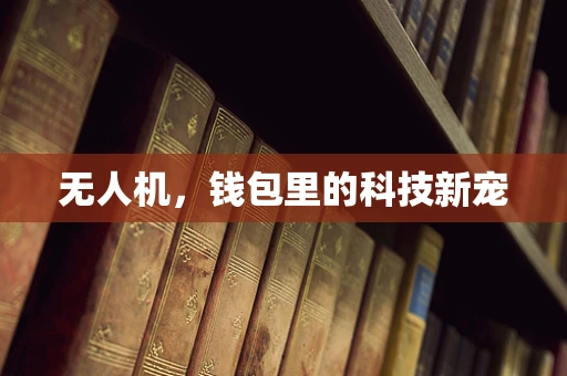 无人机，钱包里的科技新宠