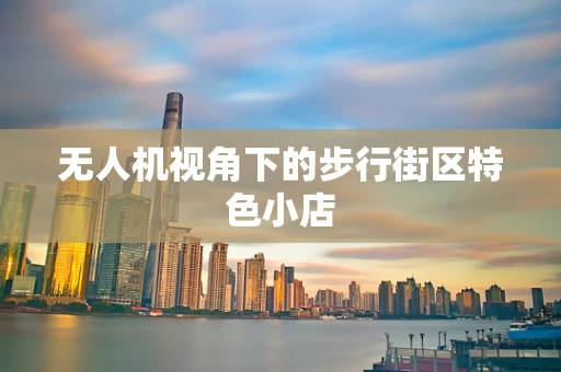 无人机视角下的步行街区特色小店