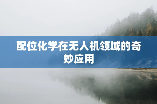 配位化学在无人机领域的奇妙应用