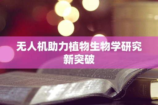 无人机助力植物生物学研究新突破