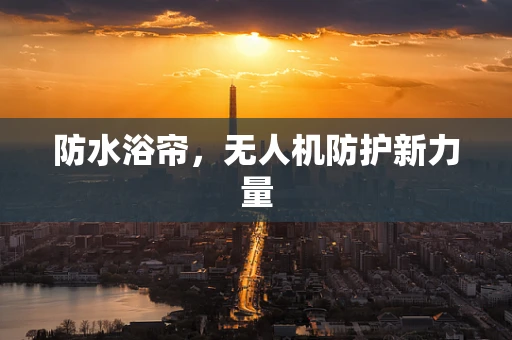 防水浴帘，无人机防护新力量