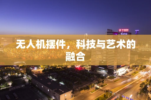 无人机摆件，科技与艺术的融合