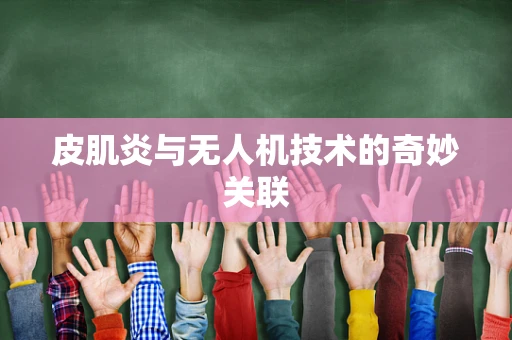 皮肌炎与无人机技术的奇妙关联