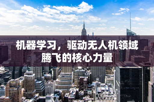 机器学习，驱动无人机领域腾飞的核心力量