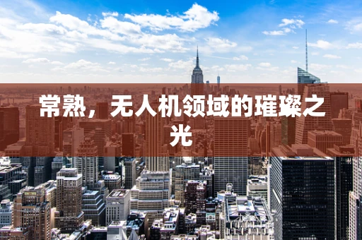 常熟，无人机领域的璀璨之光