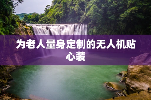 为老人量身定制的无人机贴心装