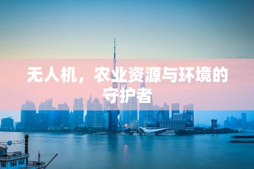 无人机，农业资源与环境的守护者