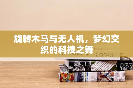 旋转木马与无人机，梦幻交织的科技之舞
