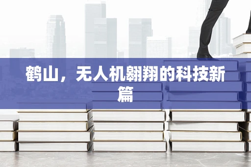 鹤山，无人机翱翔的科技新篇