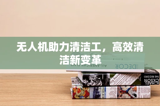 无人机助力清洁工，高效清洁新变革