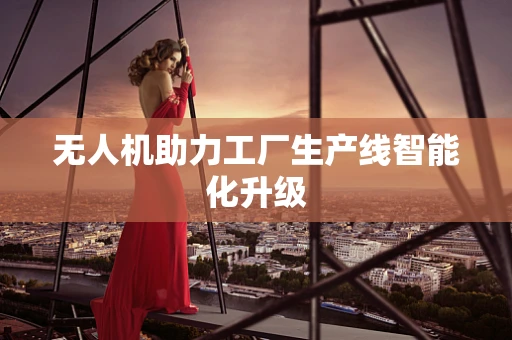无人机助力工厂生产线智能化升级
