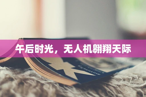 午后时光，无人机翱翔天际