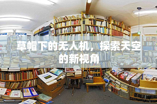 草帽下的无人机，探索天空的新视角