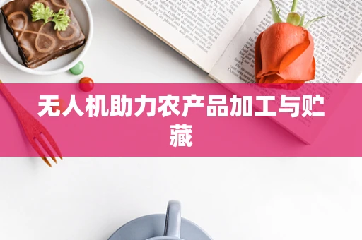无人机助力农产品加工与贮藏