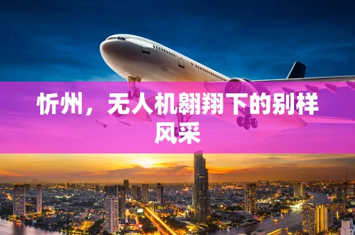 忻州，无人机翱翔下的别样风采