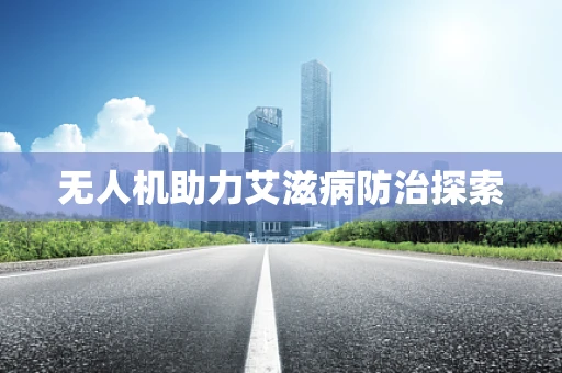 无人机助力艾滋病防治探索