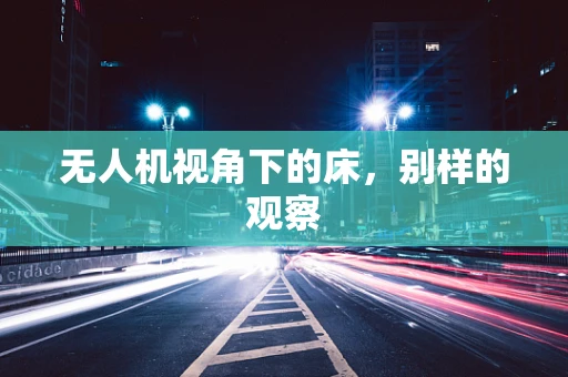 无人机视角下的床，别样的观察