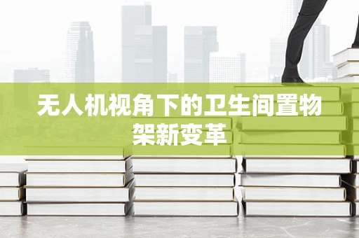 无人机视角下的卫生间置物架新变革