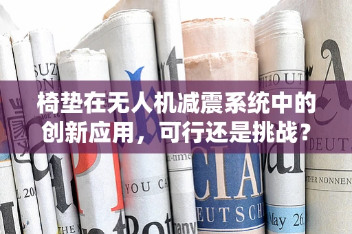 椅垫在无人机减震系统中的创新应用，可行还是挑战？