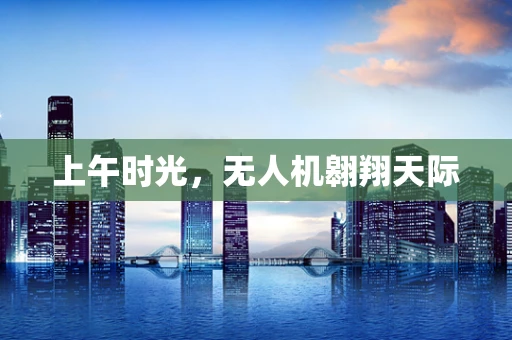 上午时光，无人机翱翔天际