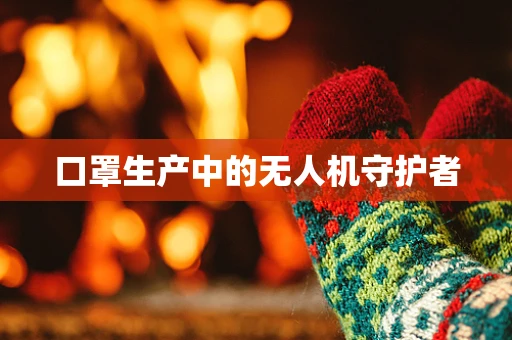 口罩生产中的无人机守护者