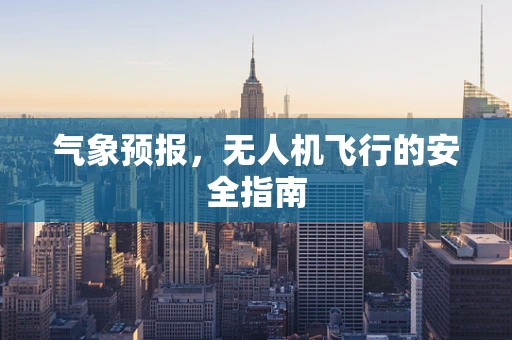 气象预报，无人机飞行的安全指南