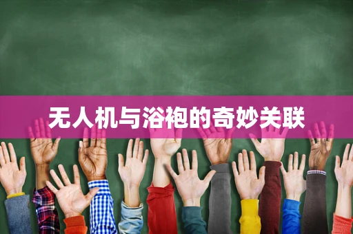 无人机与浴袍的奇妙关联