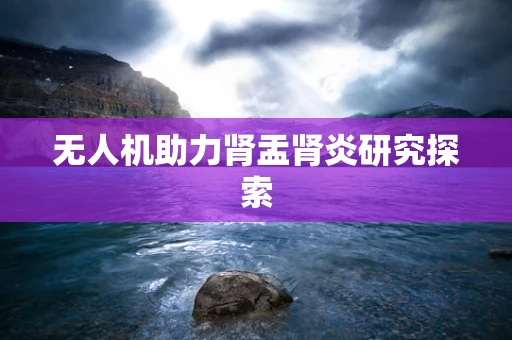 无人机助力肾盂肾炎研究探索