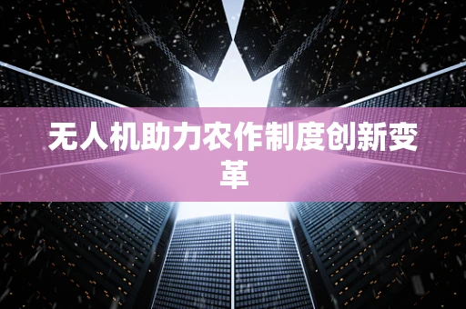 无人机助力农作制度创新变革