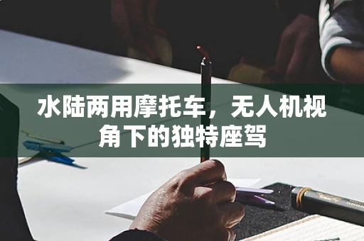 水陆两用摩托车，无人机视角下的独特座驾