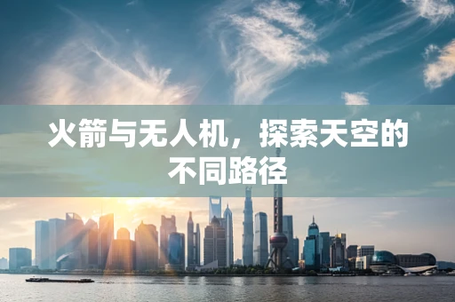 火箭与无人机，探索天空的不同路径