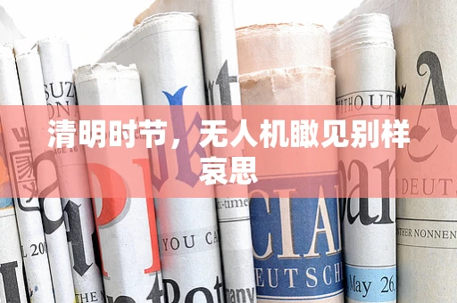清明时节，无人机瞰见别样哀思