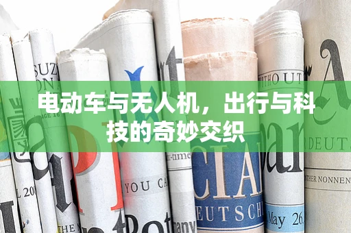 电动车与无人机，出行与科技的奇妙交织