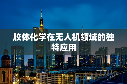 胶体化学在无人机领域的独特应用