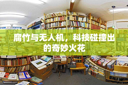 腐竹与无人机，科技碰撞出的奇妙火花