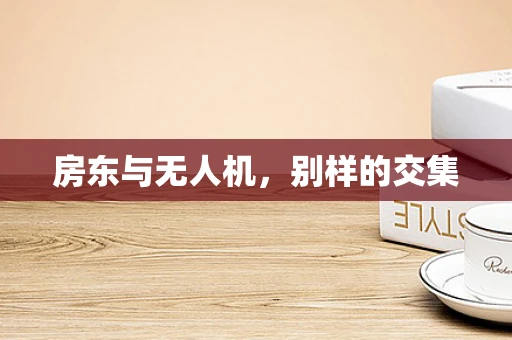 房东与无人机，别样的交集