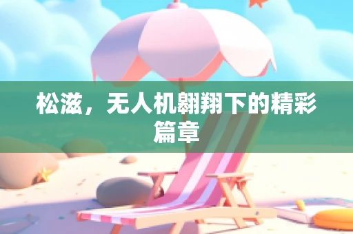 松滋，无人机翱翔下的精彩篇章