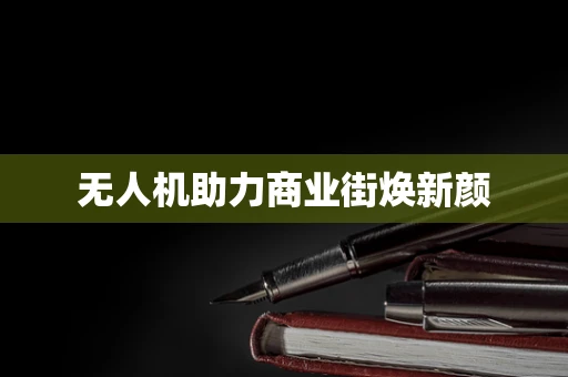 无人机助力商业街焕新颜