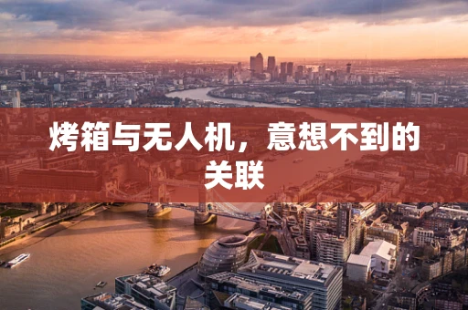 烤箱与无人机，意想不到的关联